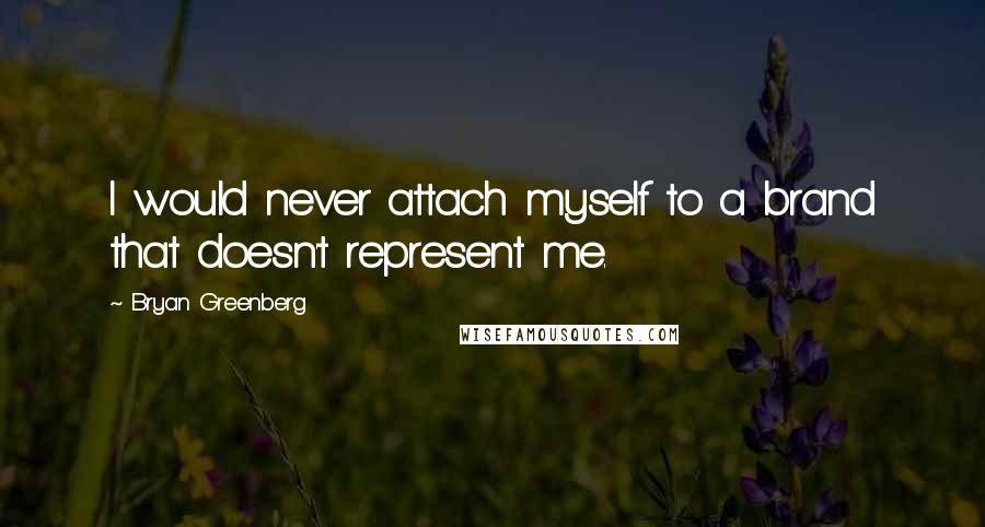 Bryan Greenberg Quotes: I would never attach myself to a brand that doesn't represent me.