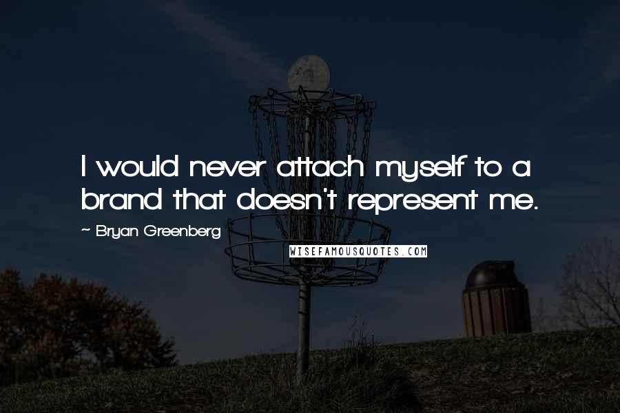 Bryan Greenberg Quotes: I would never attach myself to a brand that doesn't represent me.