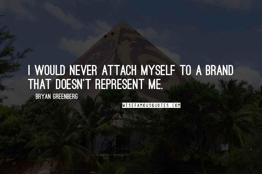 Bryan Greenberg Quotes: I would never attach myself to a brand that doesn't represent me.