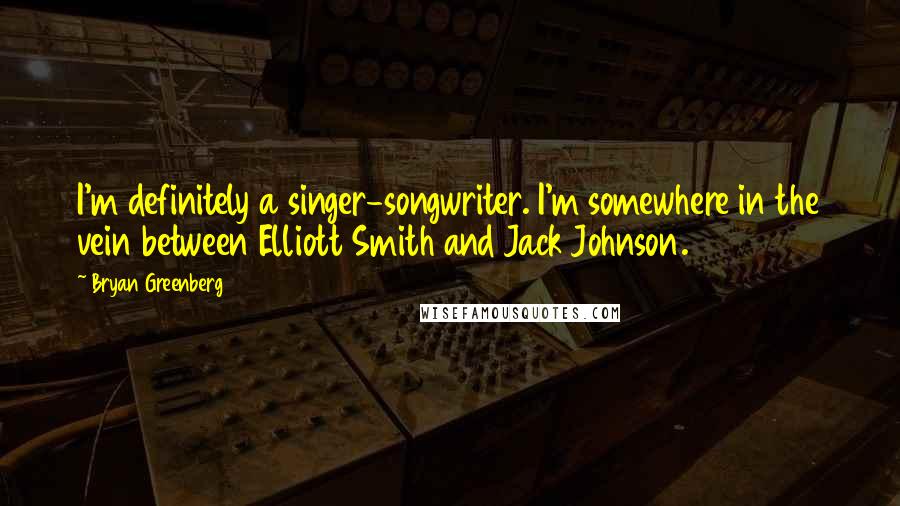 Bryan Greenberg Quotes: I'm definitely a singer-songwriter. I'm somewhere in the vein between Elliott Smith and Jack Johnson.