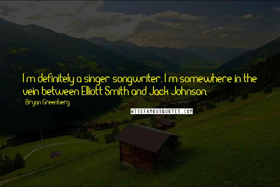 Bryan Greenberg Quotes: I'm definitely a singer-songwriter. I'm somewhere in the vein between Elliott Smith and Jack Johnson.