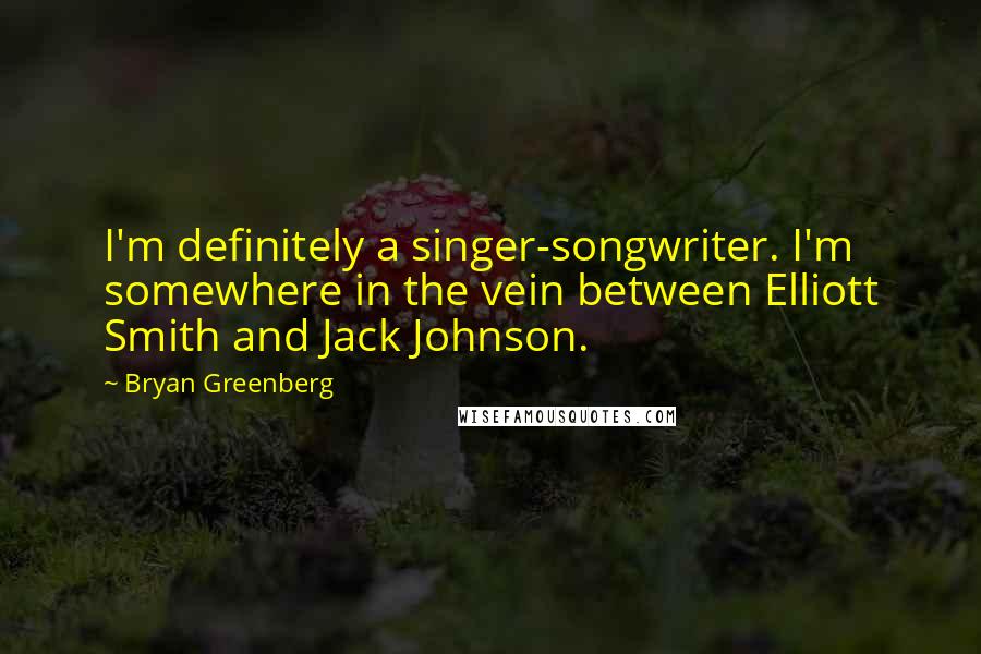 Bryan Greenberg Quotes: I'm definitely a singer-songwriter. I'm somewhere in the vein between Elliott Smith and Jack Johnson.