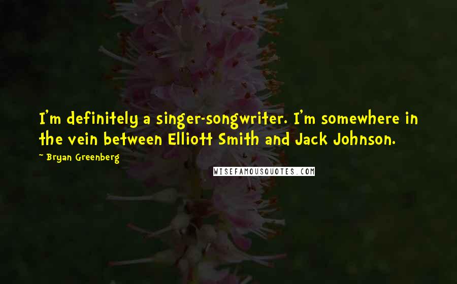 Bryan Greenberg Quotes: I'm definitely a singer-songwriter. I'm somewhere in the vein between Elliott Smith and Jack Johnson.