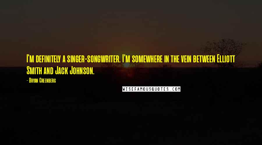 Bryan Greenberg Quotes: I'm definitely a singer-songwriter. I'm somewhere in the vein between Elliott Smith and Jack Johnson.