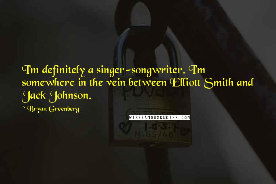 Bryan Greenberg Quotes: I'm definitely a singer-songwriter. I'm somewhere in the vein between Elliott Smith and Jack Johnson.