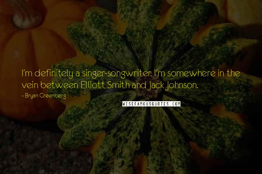 Bryan Greenberg Quotes: I'm definitely a singer-songwriter. I'm somewhere in the vein between Elliott Smith and Jack Johnson.