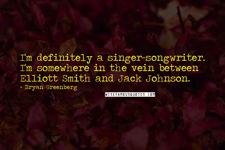 Bryan Greenberg Quotes: I'm definitely a singer-songwriter. I'm somewhere in the vein between Elliott Smith and Jack Johnson.