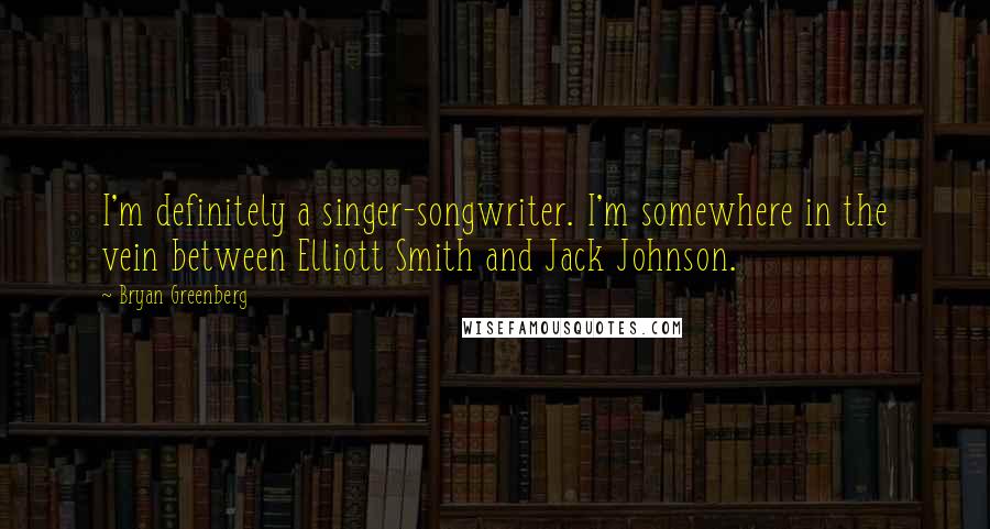 Bryan Greenberg Quotes: I'm definitely a singer-songwriter. I'm somewhere in the vein between Elliott Smith and Jack Johnson.