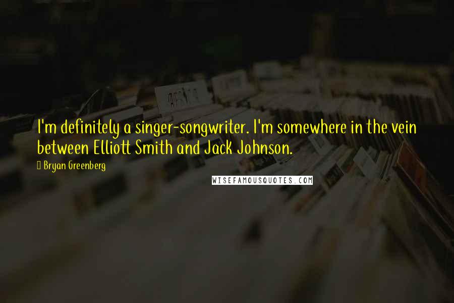 Bryan Greenberg Quotes: I'm definitely a singer-songwriter. I'm somewhere in the vein between Elliott Smith and Jack Johnson.