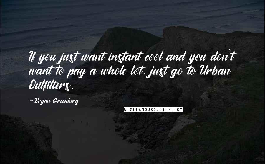 Bryan Greenberg Quotes: If you just want instant cool and you don't want to pay a whole lot, just go to Urban Outfitters.