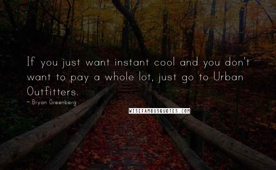 Bryan Greenberg Quotes: If you just want instant cool and you don't want to pay a whole lot, just go to Urban Outfitters.