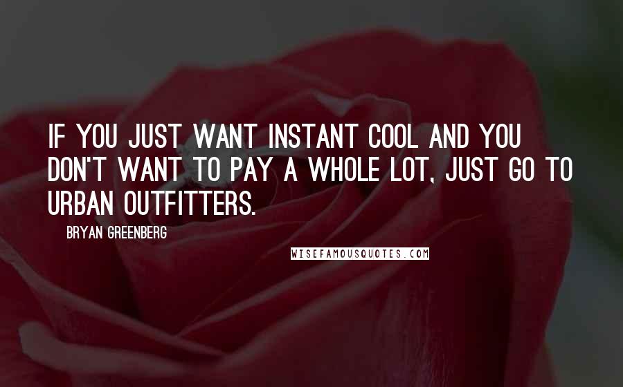 Bryan Greenberg Quotes: If you just want instant cool and you don't want to pay a whole lot, just go to Urban Outfitters.