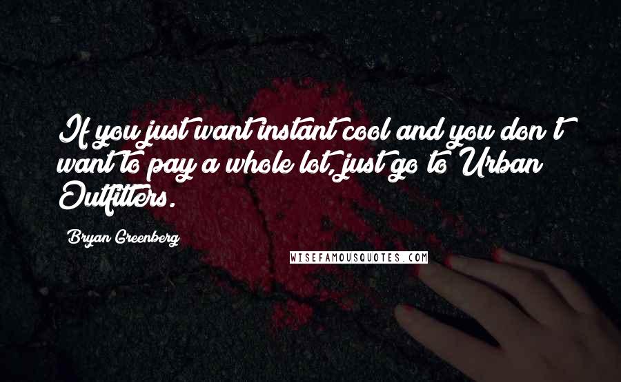 Bryan Greenberg Quotes: If you just want instant cool and you don't want to pay a whole lot, just go to Urban Outfitters.