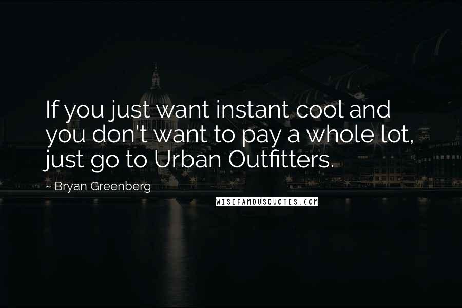 Bryan Greenberg Quotes: If you just want instant cool and you don't want to pay a whole lot, just go to Urban Outfitters.