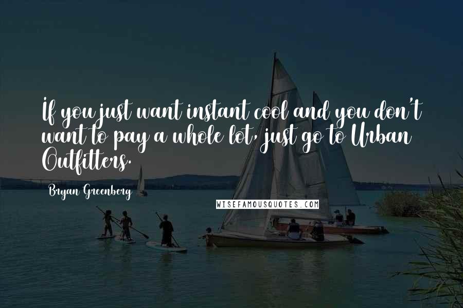 Bryan Greenberg Quotes: If you just want instant cool and you don't want to pay a whole lot, just go to Urban Outfitters.