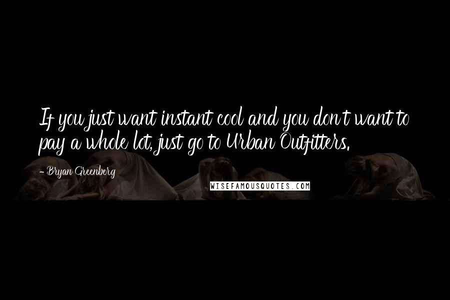 Bryan Greenberg Quotes: If you just want instant cool and you don't want to pay a whole lot, just go to Urban Outfitters.