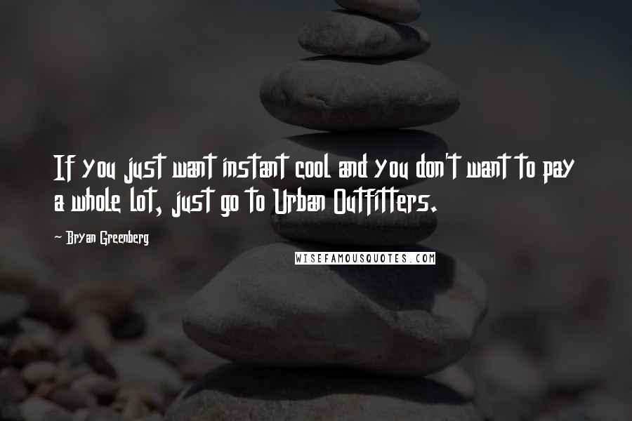 Bryan Greenberg Quotes: If you just want instant cool and you don't want to pay a whole lot, just go to Urban Outfitters.