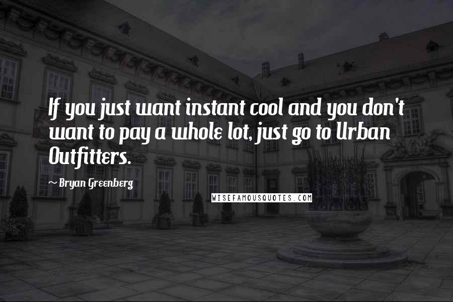 Bryan Greenberg Quotes: If you just want instant cool and you don't want to pay a whole lot, just go to Urban Outfitters.