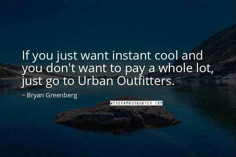 Bryan Greenberg Quotes: If you just want instant cool and you don't want to pay a whole lot, just go to Urban Outfitters.