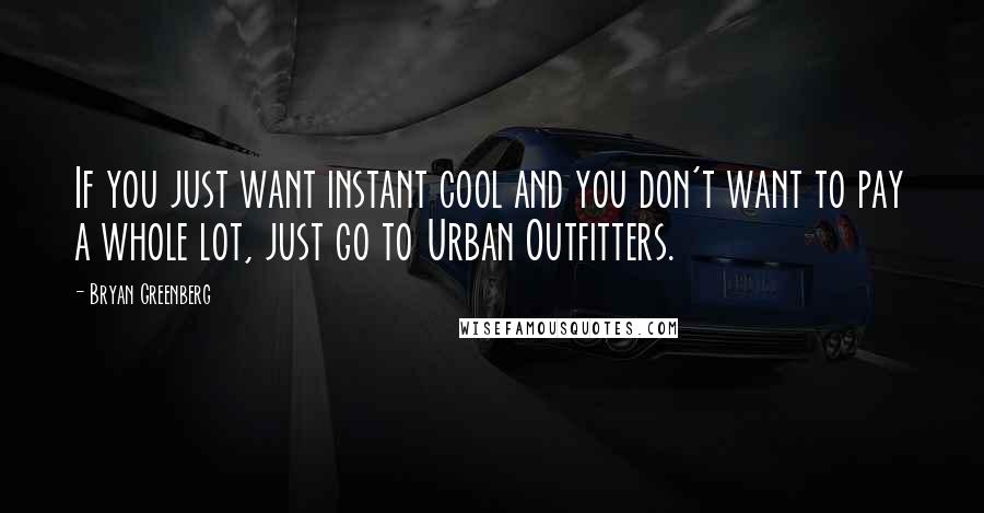 Bryan Greenberg Quotes: If you just want instant cool and you don't want to pay a whole lot, just go to Urban Outfitters.