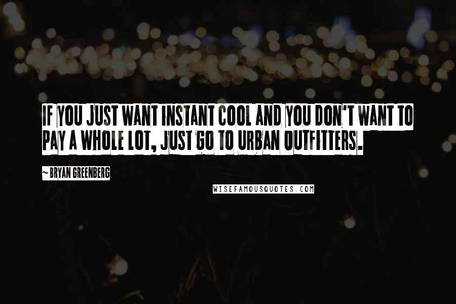 Bryan Greenberg Quotes: If you just want instant cool and you don't want to pay a whole lot, just go to Urban Outfitters.