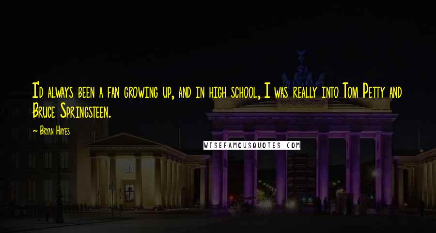 Bryan Hayes Quotes: I'd always been a fan growing up, and in high school, I was really into Tom Petty and Bruce Springsteen.