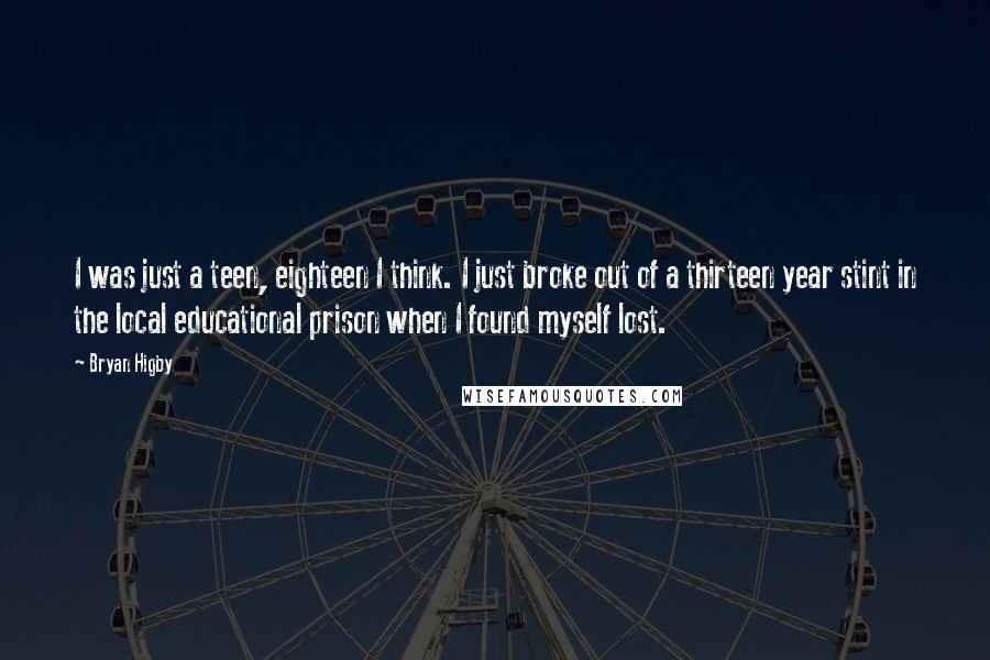 Bryan Higby Quotes: I was just a teen, eighteen I think. I just broke out of a thirteen year stint in the local educational prison when I found myself lost.