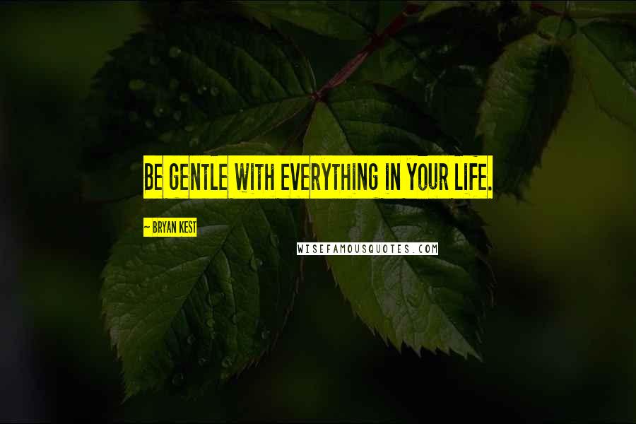Bryan Kest Quotes: Be gentle with everything in your life.