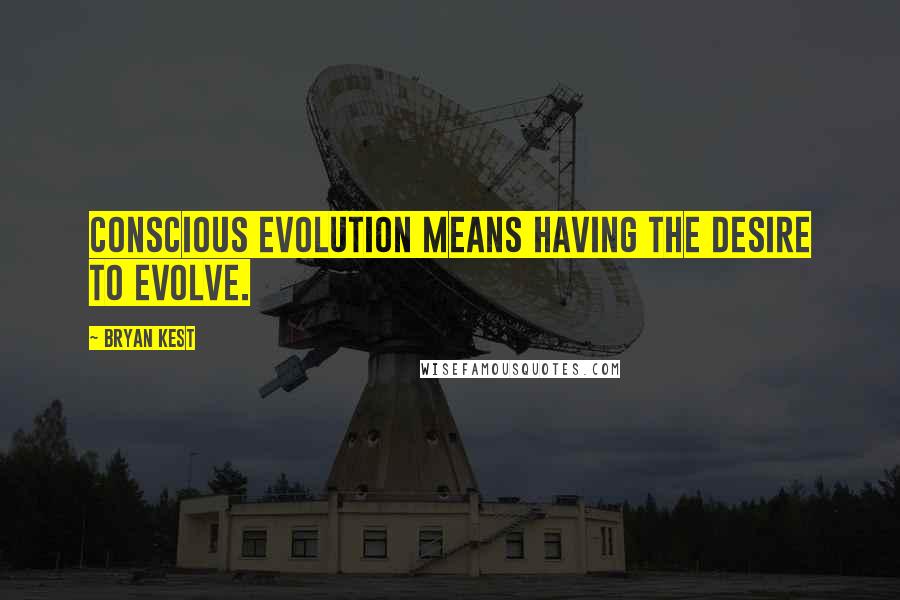 Bryan Kest Quotes: Conscious evolution means having the desire to evolve.