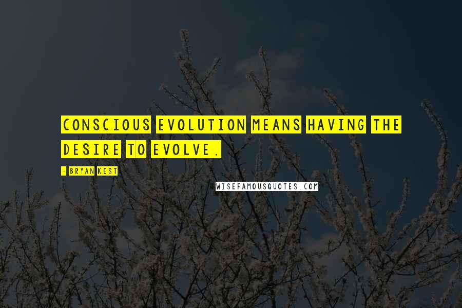 Bryan Kest Quotes: Conscious evolution means having the desire to evolve.