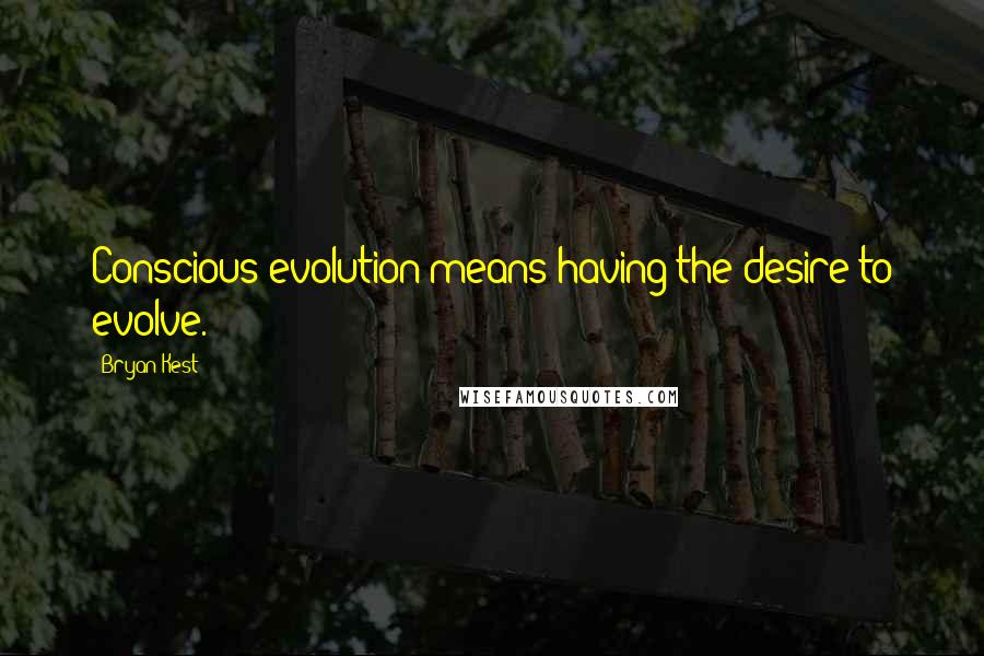 Bryan Kest Quotes: Conscious evolution means having the desire to evolve.