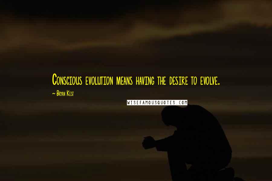 Bryan Kest Quotes: Conscious evolution means having the desire to evolve.