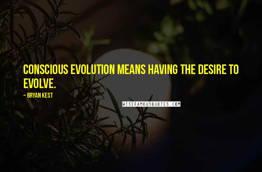 Bryan Kest Quotes: Conscious evolution means having the desire to evolve.