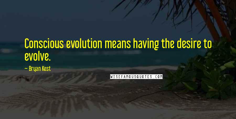 Bryan Kest Quotes: Conscious evolution means having the desire to evolve.