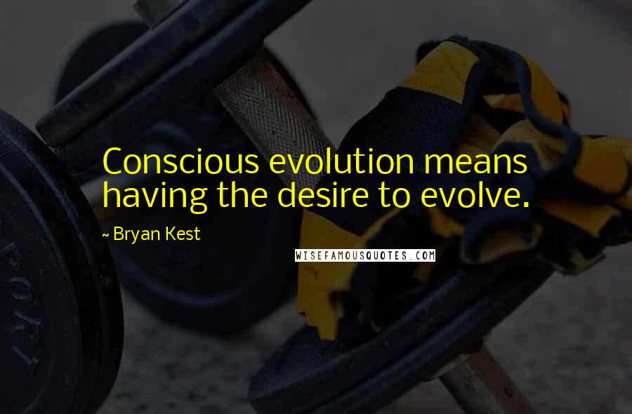 Bryan Kest Quotes: Conscious evolution means having the desire to evolve.