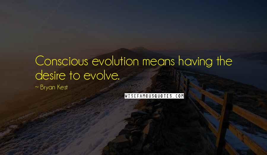 Bryan Kest Quotes: Conscious evolution means having the desire to evolve.