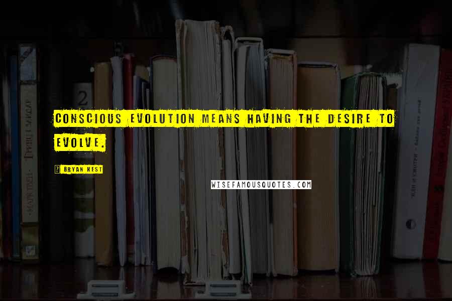 Bryan Kest Quotes: Conscious evolution means having the desire to evolve.