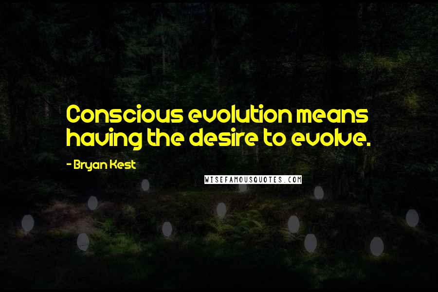 Bryan Kest Quotes: Conscious evolution means having the desire to evolve.