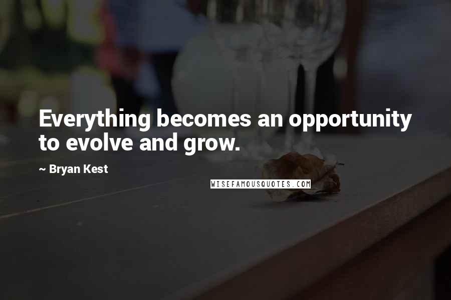 Bryan Kest Quotes: Everything becomes an opportunity to evolve and grow.