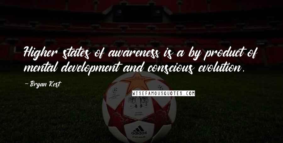 Bryan Kest Quotes: Higher states of awareness is a by product of mental development and conscious evolution.