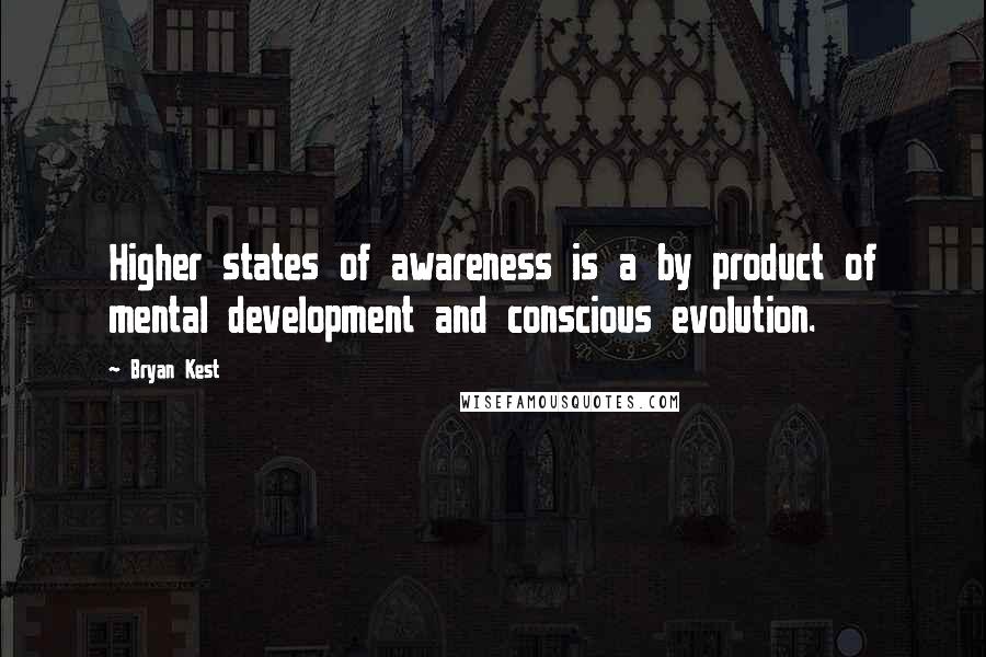Bryan Kest Quotes: Higher states of awareness is a by product of mental development and conscious evolution.