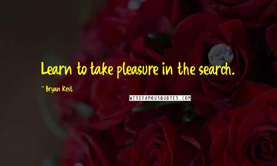 Bryan Kest Quotes: Learn to take pleasure in the search.