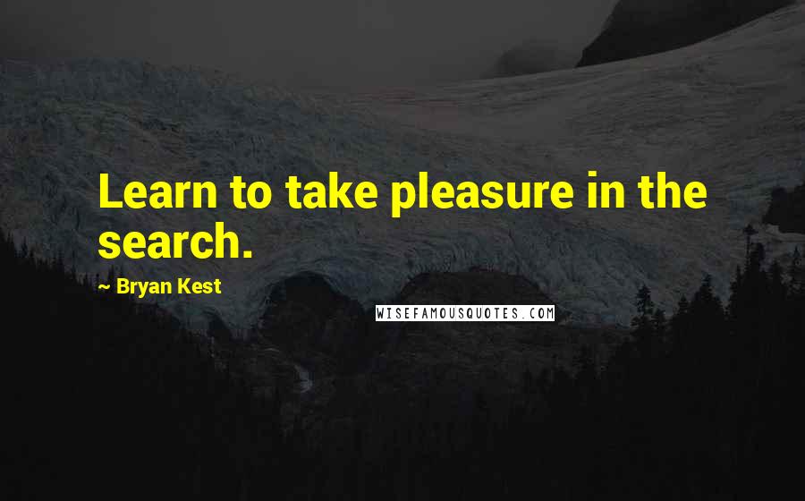 Bryan Kest Quotes: Learn to take pleasure in the search.