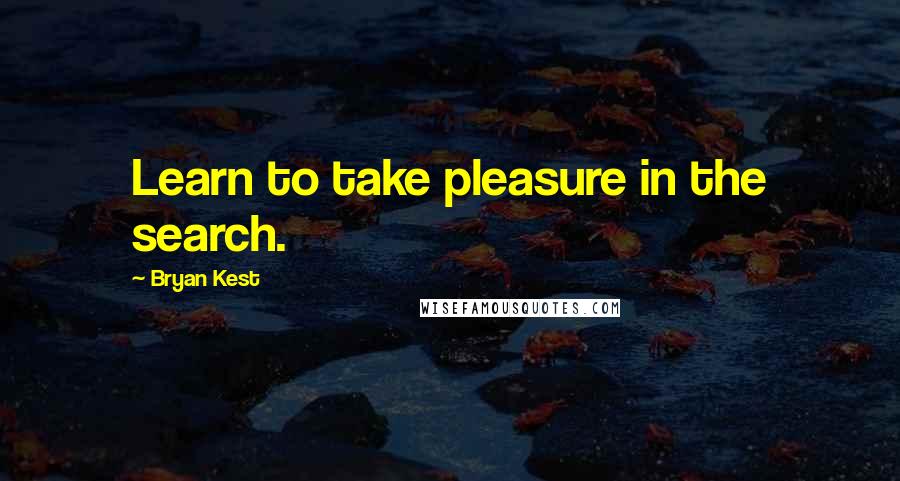 Bryan Kest Quotes: Learn to take pleasure in the search.