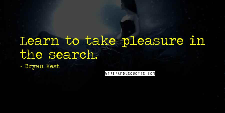 Bryan Kest Quotes: Learn to take pleasure in the search.