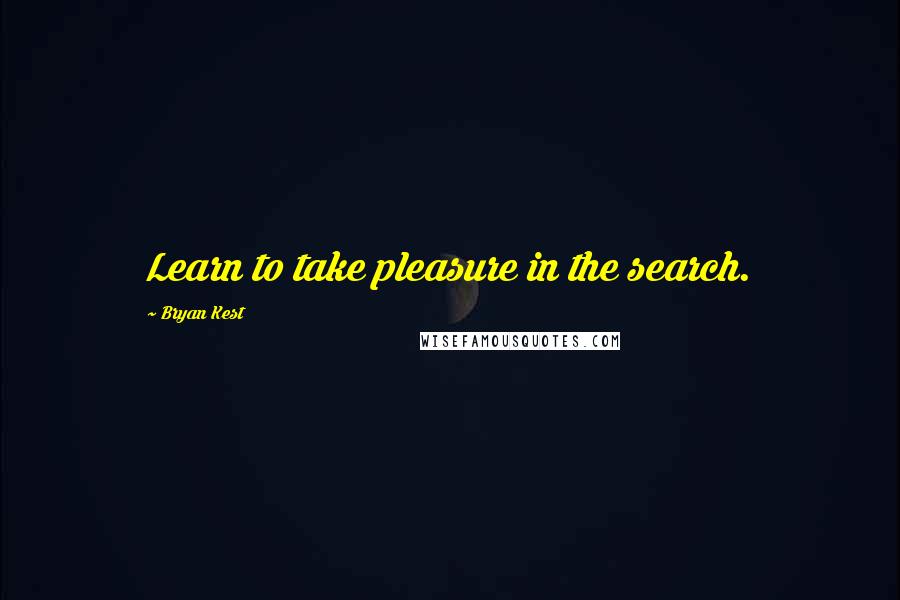 Bryan Kest Quotes: Learn to take pleasure in the search.
