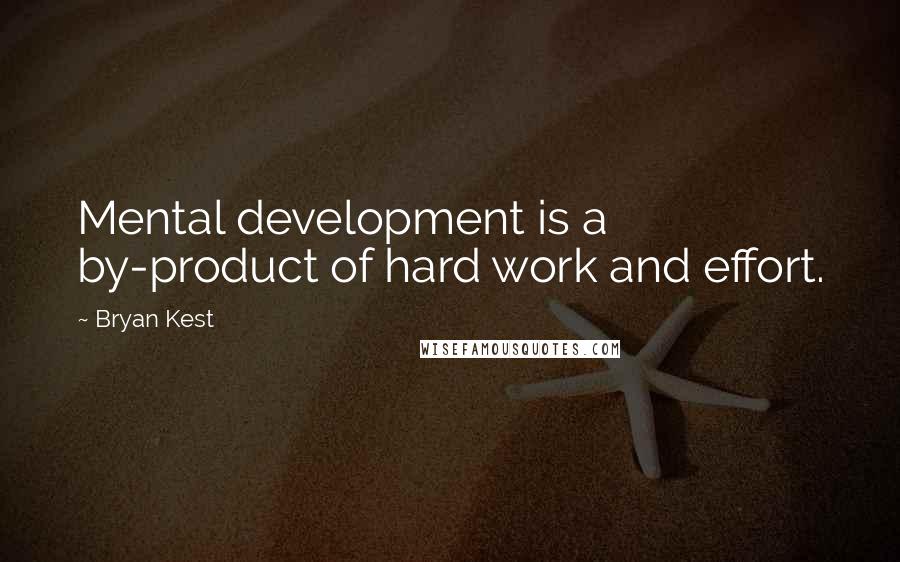 Bryan Kest Quotes: Mental development is a by-product of hard work and effort.