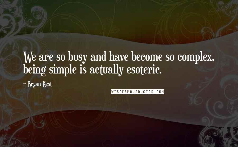 Bryan Kest Quotes: We are so busy and have become so complex, being simple is actually esoteric.