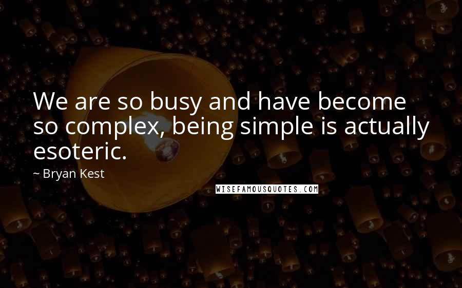 Bryan Kest Quotes: We are so busy and have become so complex, being simple is actually esoteric.