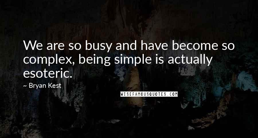 Bryan Kest Quotes: We are so busy and have become so complex, being simple is actually esoteric.